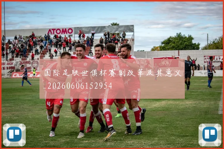 国际足联世俱杯赛制改革及其意义_20260606152954