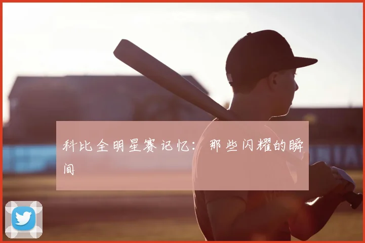 科比全明星赛记忆:那些闪耀的瞬间