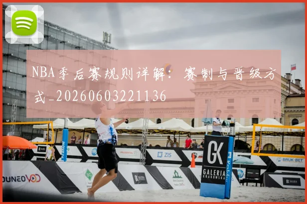 NBA季后赛规则详解：赛制与晋级方式_20260603221136