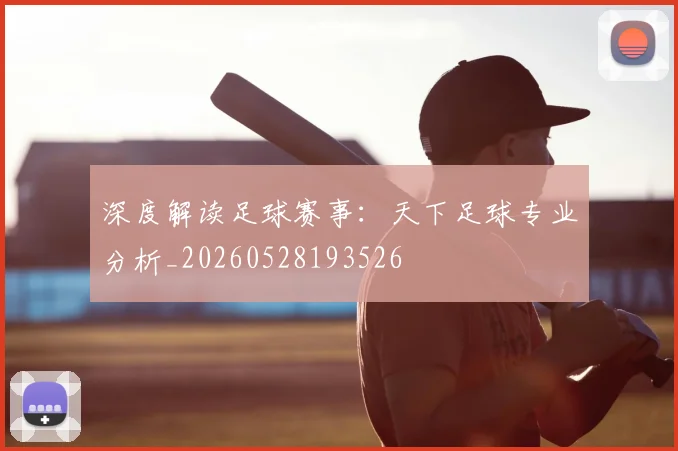深度解读足球赛事：天下足球专业分析_20260528193526