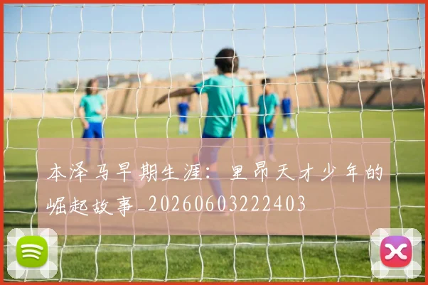 本泽马早期生涯:里昂天才少年的崛起故事_20260603222403