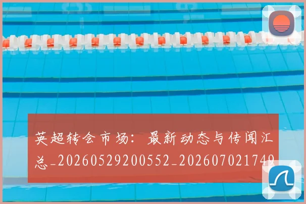 英超转会市场:最新动态与传闻汇总_20260529200552_20260702174921