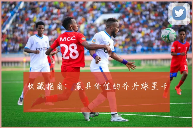 收藏指南：最具价值的乔丹球星卡