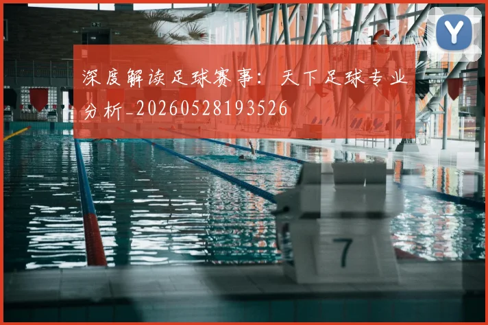 深度解读足球赛事:天下足球专业分析_20260528193526