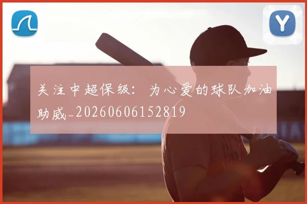 关注中超保级：为心爱的球队加油助威_20260606152819